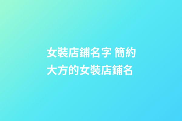 女裝店鋪名字 簡約大方的女裝店鋪名-第1張-店鋪起名-玄機派
